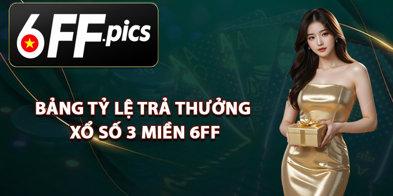 Bảng Tỷ Lệ Trả Thưởng Xổ Số 3 Miền 6FF