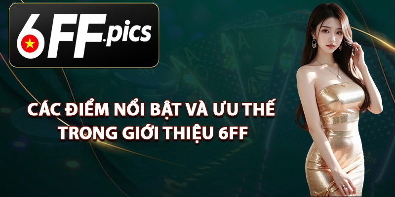 Các Điểm Nổi Bật Và Ưu Thế Trong Giới Thiệu 6FF