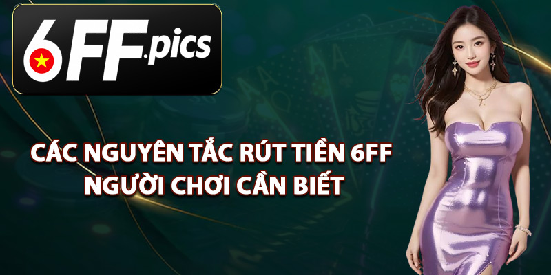 Các Nguyên Tắc Rút Tiền 6FF Người Chơi Cần Biết