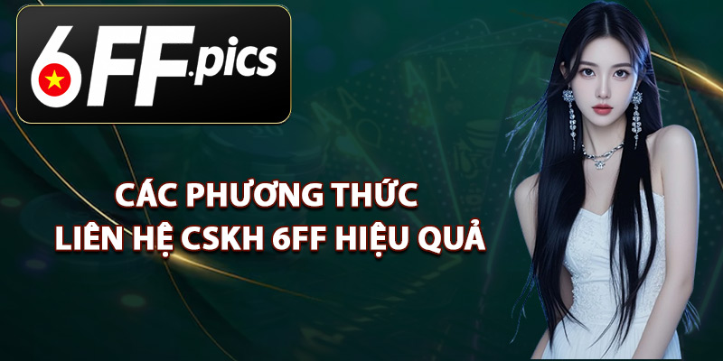 Các Phương Thức Liên Hệ CSKH 6FF Hiệu Quả