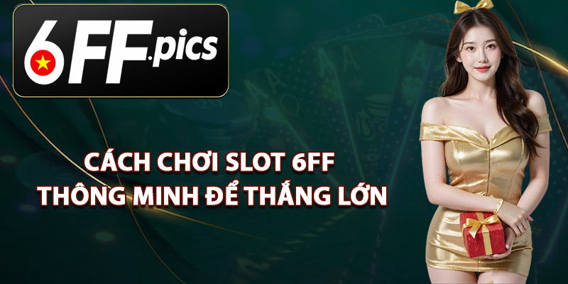 Cách Chơi Slot 6FF Thông Minh Để Thắng Lớn
