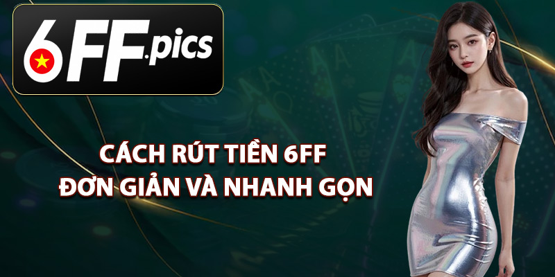 Cách Rút Tiền 6FF Đơn Giản Và Nhanh Gọn