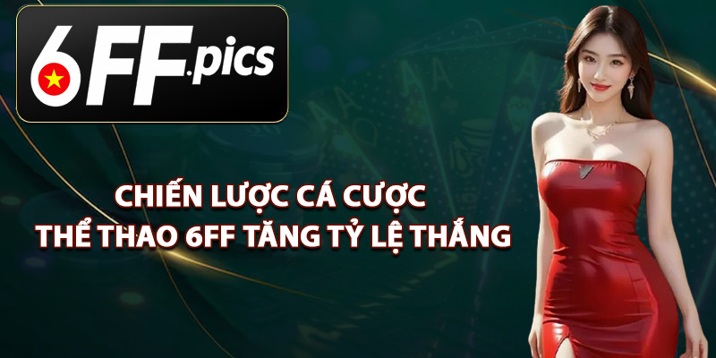 Chiến Lược Cá Cược Thể Thao 6FF Tăng Tỷ Lệ Thắng