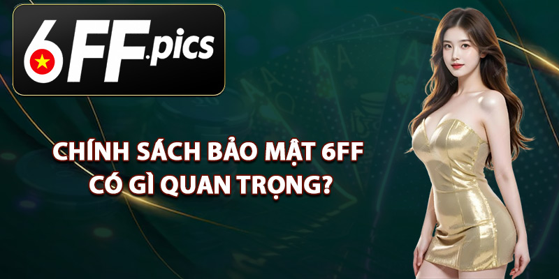 Chính Sách Bảo Mật 6FF Có Gì Quan Trọng?