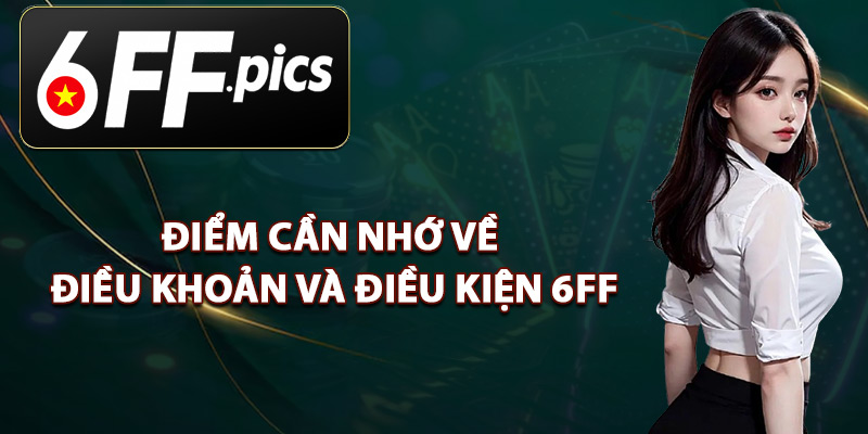Điểm Cần Nhớ Về Điều Khoản Và Điều Kiện 6FF