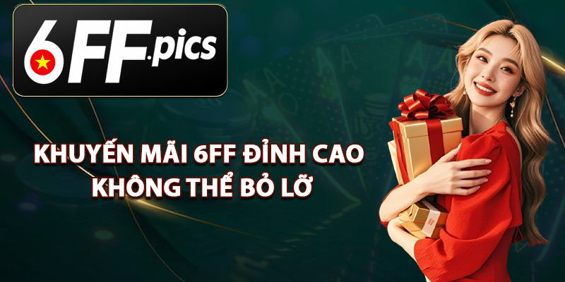 Khuyến Mãi 6FF Đỉnh Cao Không Thể Bỏ Lỡ