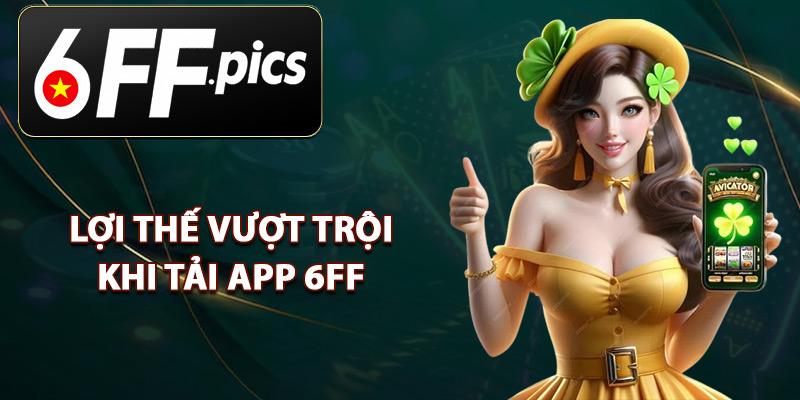 Lợi Thế Vượt Trội Khi Tải App 6FF