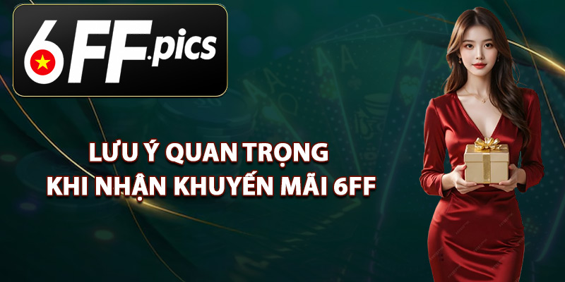 Lưu Ý Quan Trọng Khi Nhận Khuyến Mãi 6FF