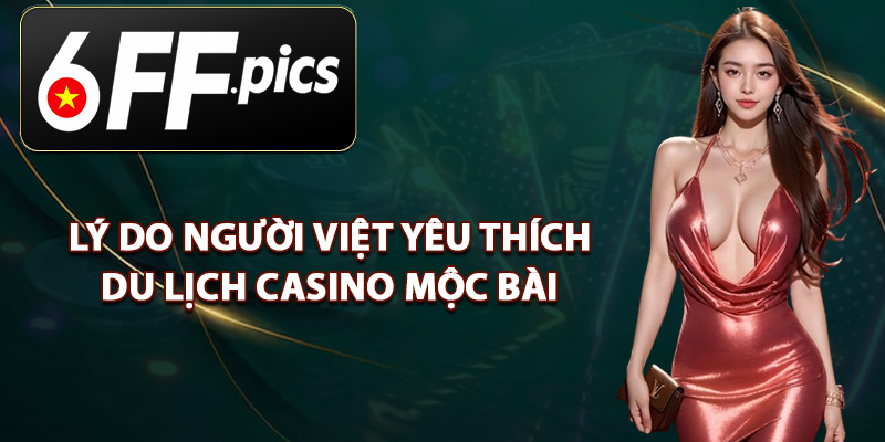 Lý Do Người Việt Yêu Thích Du Lịch Casino Mộc Bài