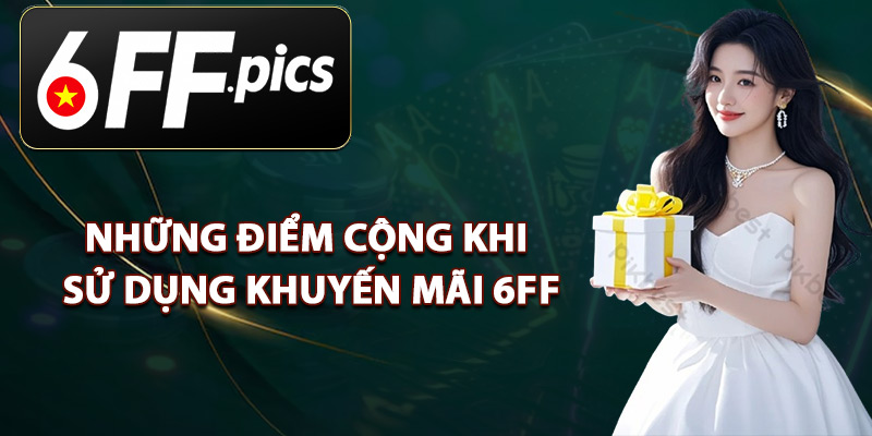 Những Điểm Cộng Khi Sử Dụng Khuyến Mãi 6FF