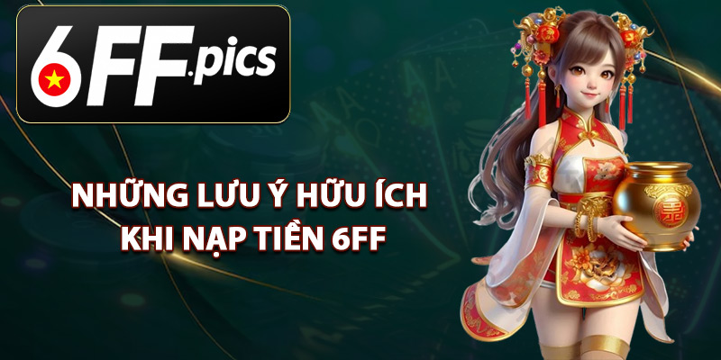 Những Lưu Ý Hữu Ích Khi Nạp Tiền 6FF