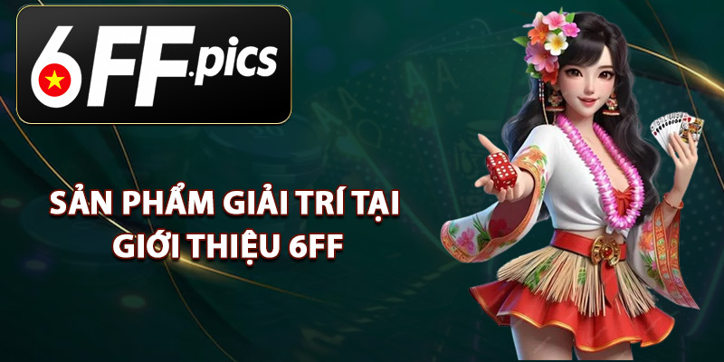 Sản Phẩm Giải Trí Tại Giới Thiệu 6FF