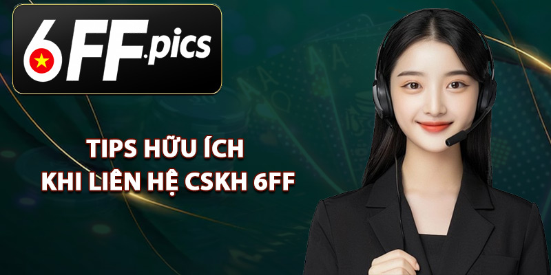 Tips Hữu Ích Khi Liên Hệ CSKH 6FF