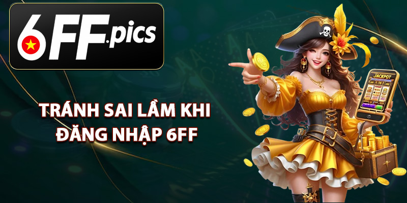 Tránh Sai Lầm Khi Đăng Nhập 6FF